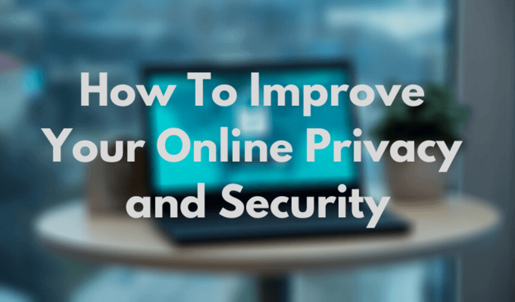 4 Best Ways to Improve Your Online Privacy and Security