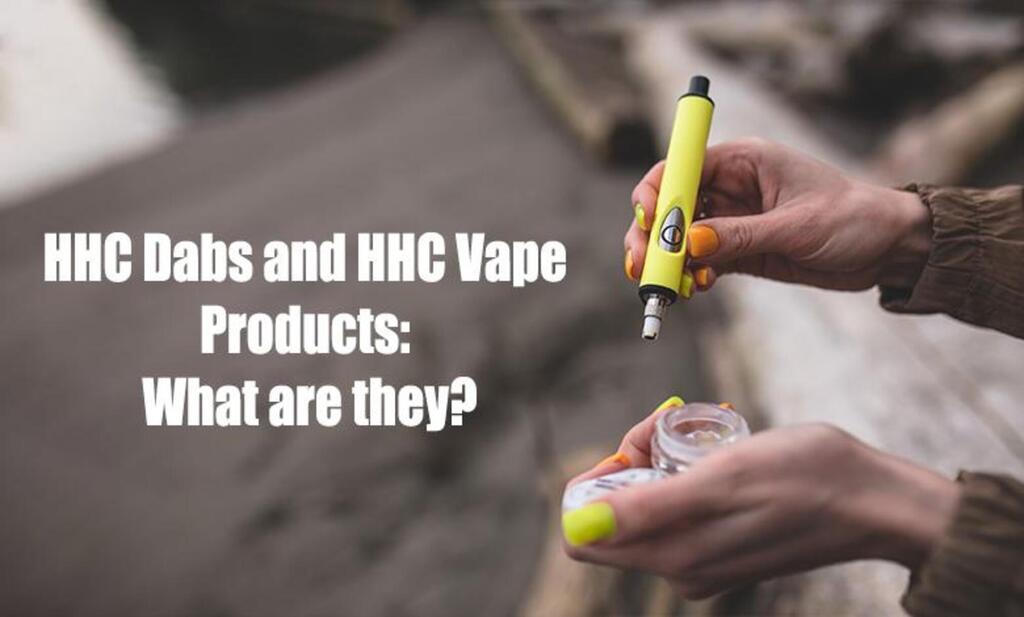 HHC Dabs and HHC Vape Products: What are They?
