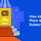 How to Get More YouTube Subscribers: 10 Proven Strategies